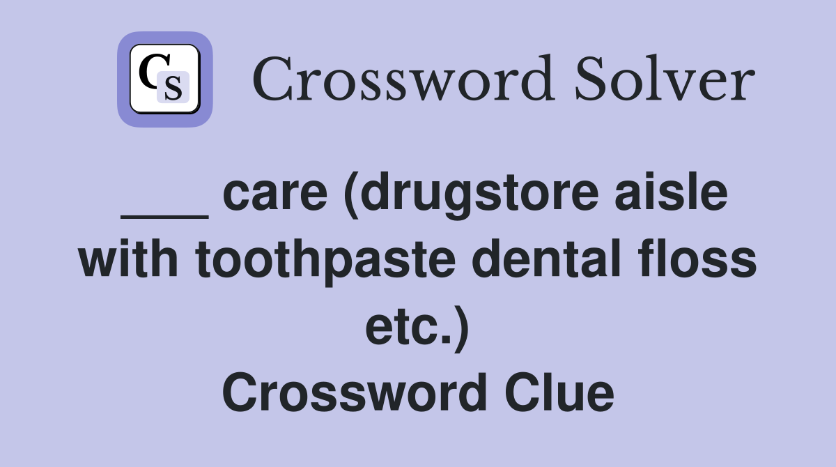 care (drugstore aisle with toothpaste dental floss etc.) Crossword